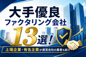 大手優良ファクタリング会社13選！上場企業・有名企業が運営会社の業者も紹介